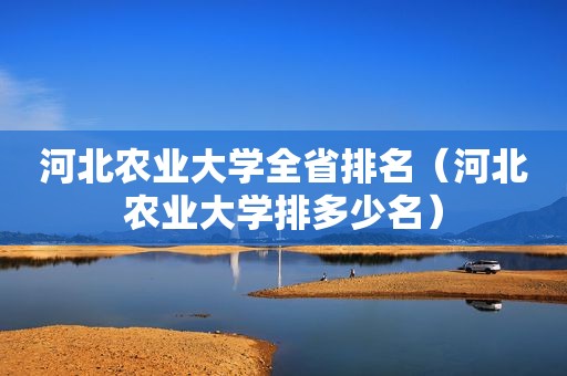 河北农业大学全省排名（河北农业大学排多少名）