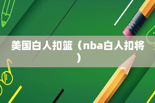 美国白人扣篮（nba白人扣将）