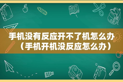 手机没有反应开不了机怎么办（手机开机没反应怎么办）