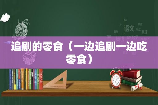 追剧的零食（一边追剧一边吃零食）