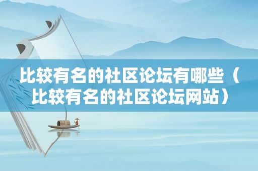 比较有名的社区论坛有哪些（比较有名的社区论坛网站）