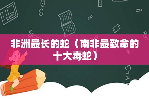 非洲最长的蛇（南非最致命的十大毒蛇）