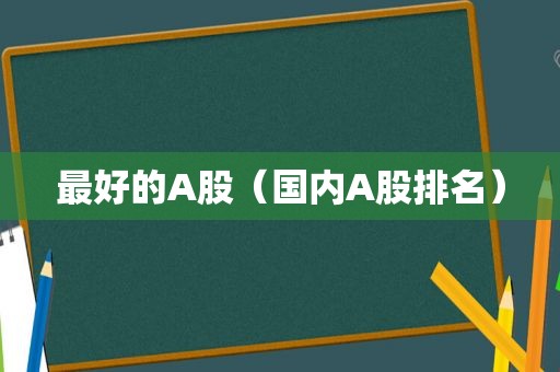 最好的A股（国内A股排名）