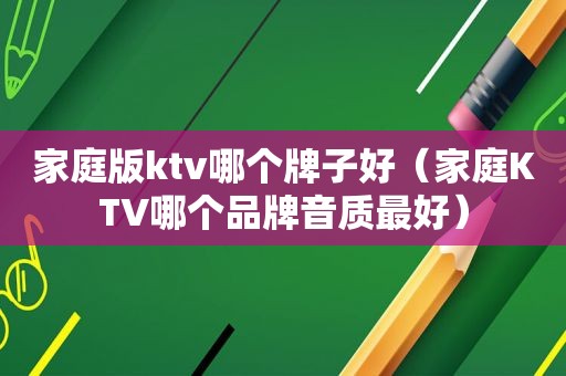家庭版ktv哪个牌子好（家庭KTV哪个品牌音质最好）