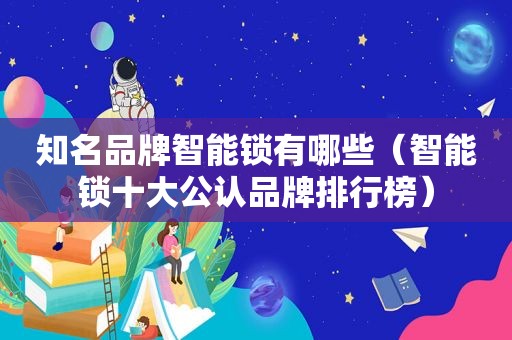 知名品牌智能锁有哪些（智能锁十大公认品牌排行榜）