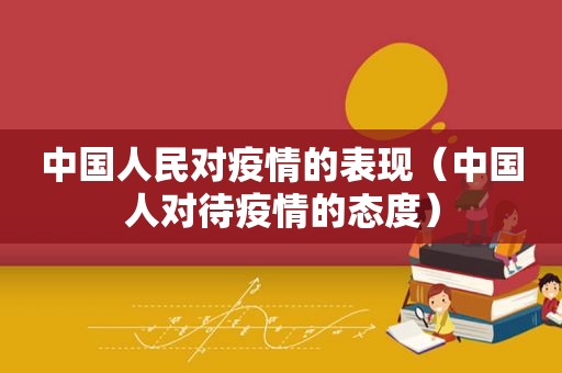 中国人民对疫情的表现（中国人对待疫情的态度）