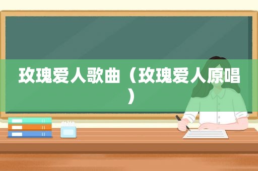 玫瑰爱人歌曲（玫瑰爱人原唱）