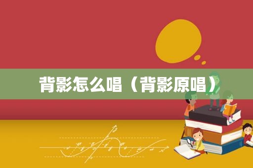 背影怎么唱（背影原唱）