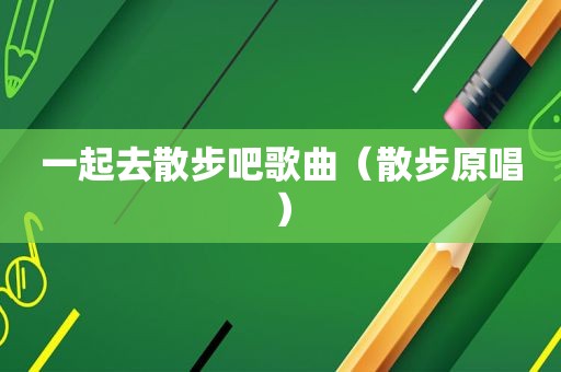 一起去散步吧歌曲（散步原唱）