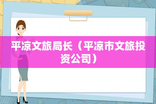 平凉文旅局长（平凉市文旅投资公司）