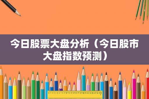 今日股票大盘分析（今日股市大盘指数预测）