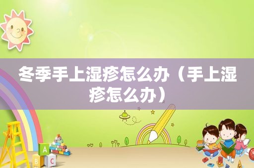冬季手上湿疹怎么办（手上湿疹怎么办）