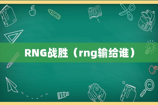 RNG战胜（rng输给谁）