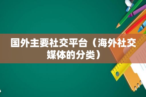 国外主要社交平台（海外社交媒体的分类）