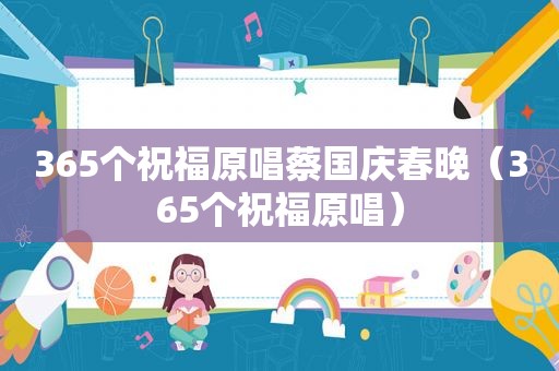 365个祝福原唱蔡国庆春晚（365个祝福原唱）