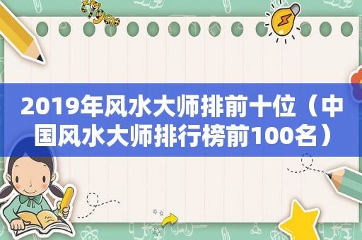 2019年风水大师排前十位（中国风水大师排行榜前100名）
