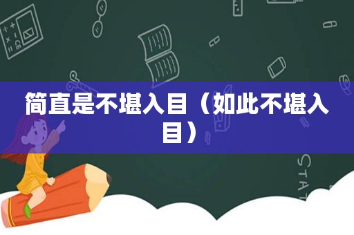 简直是不堪入目（如此不堪入目）