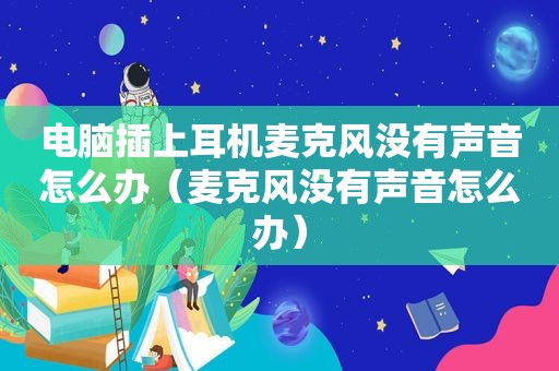 电脑插上耳机麦克风没有声音怎么办（麦克风没有声音怎么办）