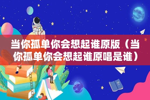 当你孤单你会想起谁原版（当你孤单你会想起谁原唱是谁）