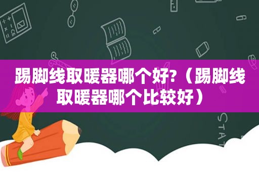 踢脚线取暖器哪个好?（踢脚线取暖器哪个比较好）