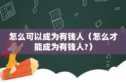怎么可以成为有钱人（怎么才能成为有钱人?）