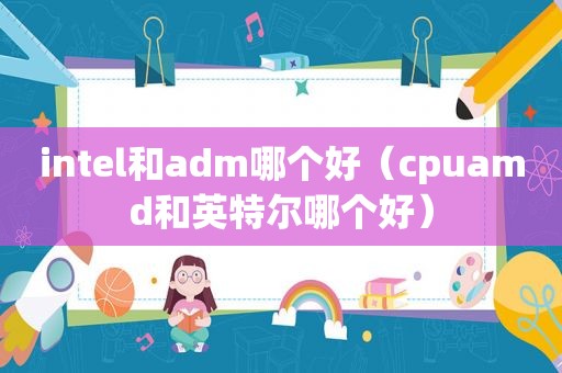 intel和adm哪个好（cpuamd和英特尔哪个好）