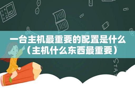 一台主机最重要的配置是什么（主机什么东西最重要）