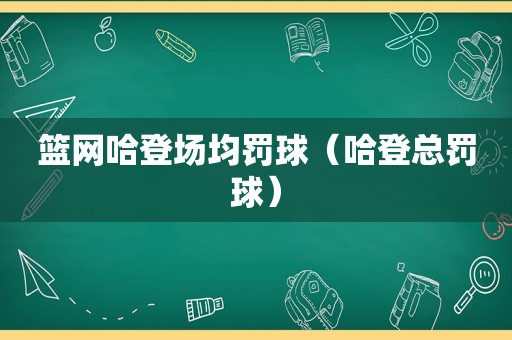 篮网哈登场均罚球（哈登总罚球）