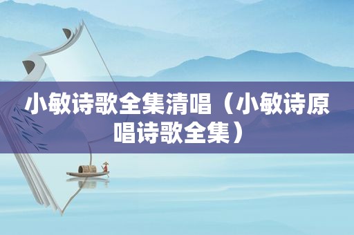 小敏诗歌全集清唱（小敏诗原唱诗歌全集）