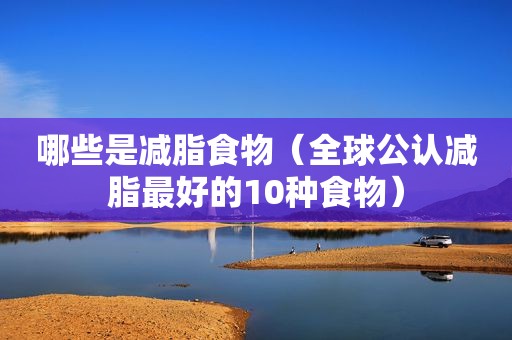 哪些是减脂食物（全球公认减脂最好的10种食物）