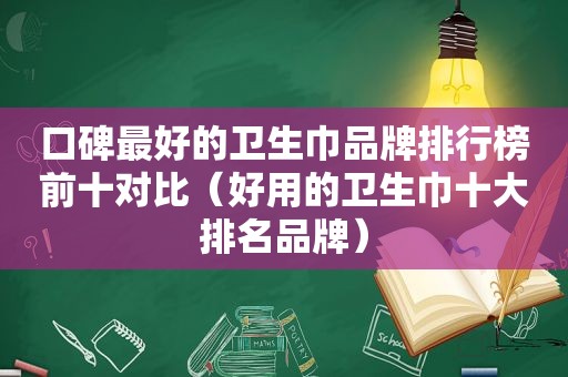 口碑最好的卫生巾品牌排行榜前十对比（好用的卫生巾十大排名品牌）