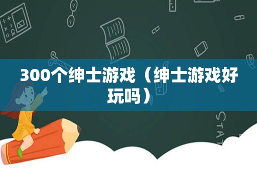 300个绅士游戏（绅士游戏好玩吗）