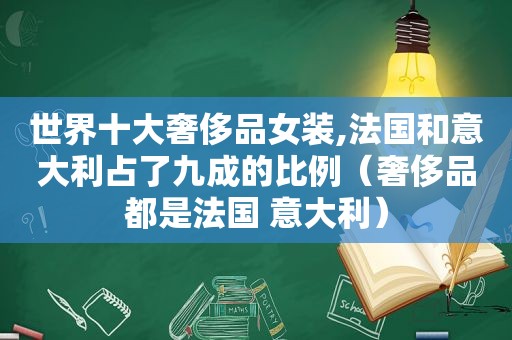 世界十大奢侈品女装,法国和意大利占了九成的比例（奢侈品都是法国 意大利）