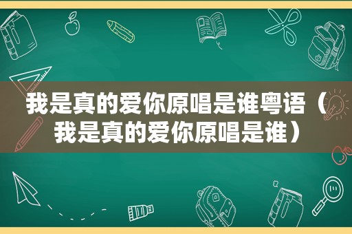 我是真的爱你原唱是谁粤语（我是真的爱你原唱是谁）