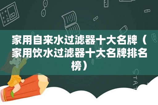 家用自来水过滤器十大名牌（家用饮水过滤器十大名牌排名榜）