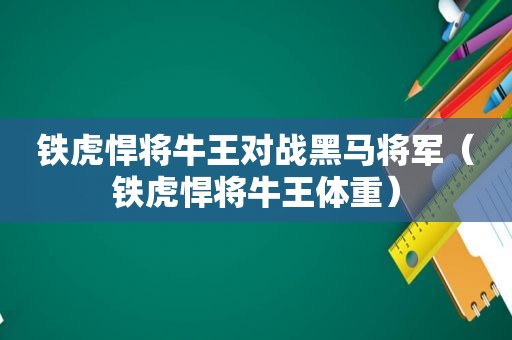 铁虎悍将牛王对战黑马将军（铁虎悍将牛王体重）