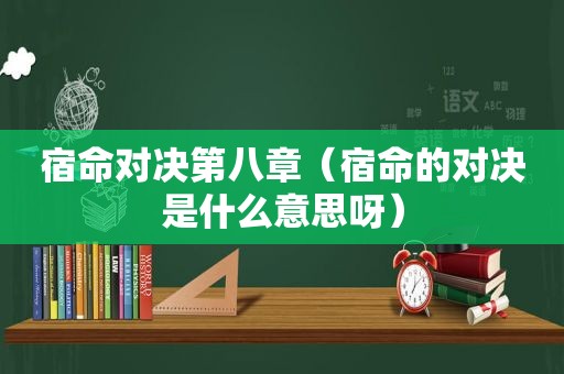 宿命对决第八章（宿命的对决是什么意思呀）