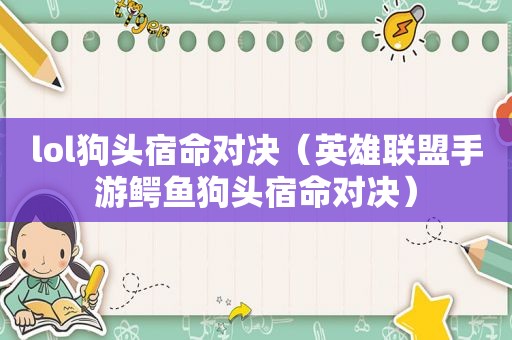lol狗头宿命对决（英雄联盟手游鳄鱼狗头宿命对决）