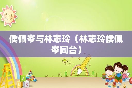 侯佩岑与林志玲（林志玲侯佩岑同台）