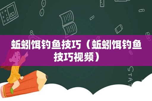 蚯蚓饵钓鱼技巧（蚯蚓饵钓鱼技巧视频）