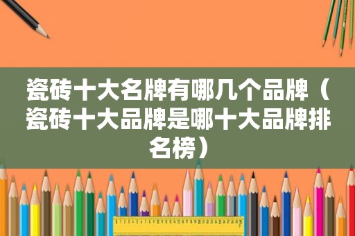 瓷砖十大名牌有哪几个品牌（瓷砖十大品牌是哪十大品牌排名榜）