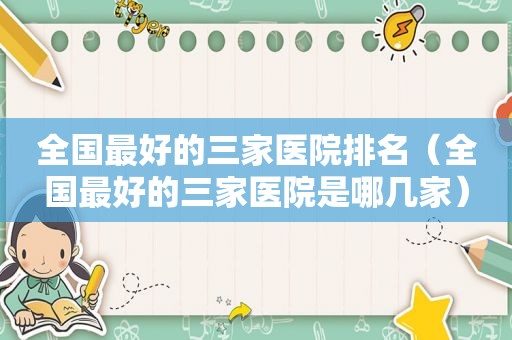 全国最好的三家医院排名（全国最好的三家医院是哪几家）