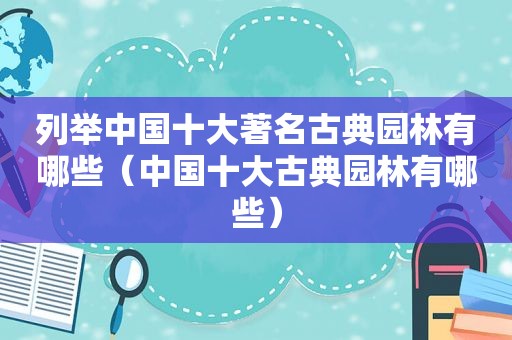 列举中国十大著名古典园林有哪些（中国十大古典园林有哪些）