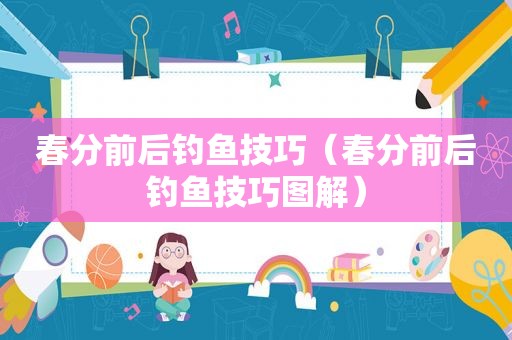 春分前后钓鱼技巧（春分前后钓鱼技巧图解）