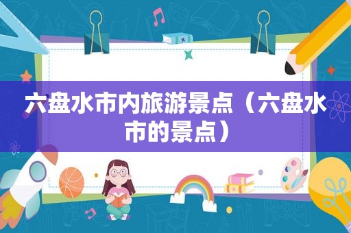 六盘水市内旅游景点（六盘水市的景点）