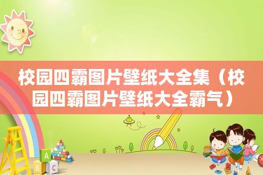 校园四霸图片壁纸大全集（校园四霸图片壁纸大全霸气）
