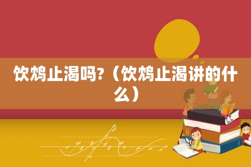 饮鸩止渴吗?（饮鸩止渴讲的什么）