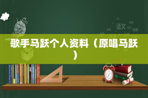 歌手马跃个人资料（原唱马跃）