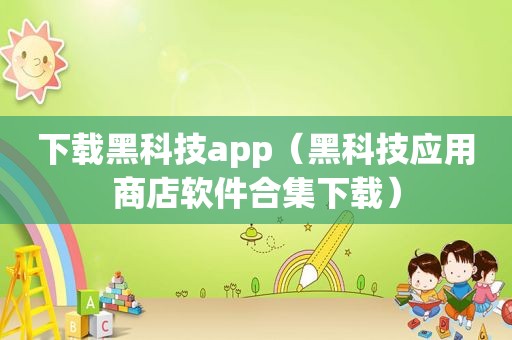 下载黑科技app（黑科技应用商店软件合集下载）