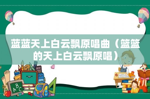 蓝蓝天上白云飘原唱曲（篮篮的天上白云飘原唱）